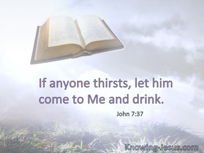 If anyone thirsts, let him come to Me and drink.